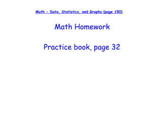 Math - Data, Statistics, and Graphs (page 150)



          Math Homework

    Practice book, page 32
 