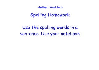 Spelling - Word Sorts


    Spelling Homework

 Use the spelling words in a
sentence. Use your notebook
 