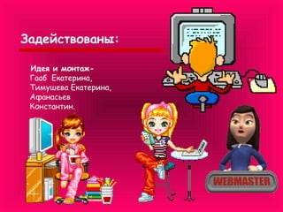 Задействованы:
Идея и монтажГааб Екатерина,
Тимушева Екатерина,
Афанасьев
Константин.

 