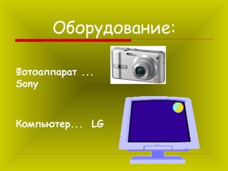 Оборудование:
Фотоаппарат ...
Sony

Компьютер... LG

 