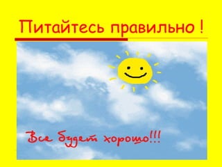 Питайтесь правильно !

 