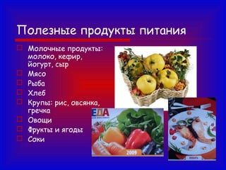 Полезные продукты питания
 Молочные продукты:
молоко, кефир,
йогурт, сыр
 Мясо
 Рыба
 Хлеб
 Крупы: рис, овсянка,
гречка
 Овощи
 Фрукты и ягоды
 Соки

 