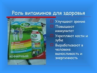 Роль витаминов для здоровья
 Улучшают зрение
 Повышают
иммунитет
 Укрепляют кости и
зубы
 Вырабатывают в
человеке
выносливость и
энергичность

 