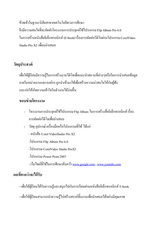 ???????????????????????????????????????????
??????????????????????????????????????????????????? FlipAlbum Pro 6.0
??????????????????????????????? (E-book) ????????????????????????????????CorelVideo
Studio Pro X2 ????????????
????????????
???????????????????????????????????????????????????????????????????????????????????????
?????????????????????????????????????????????????????????????????????
??????????????????????????????????????????
??????????????
- ????????????????????????????Flip Album ???????????????????????????? ??????
??????????????????????????
- ????? ?????????????????????????????????? ??????
- ??????? CorelVideoStudio Pro X2
-??????? Flip Album Pro 6.0
-??????? CorelVideo Studio ProX2
-??????? Power Point 2007
-??????????????????????????????? www.google.com, www.youtube.com
???????????????????
- ?????????????????????????????????????????????????????????????????????????? E-book
- ?????????????????????????????????????????????????????????????????????????????
 