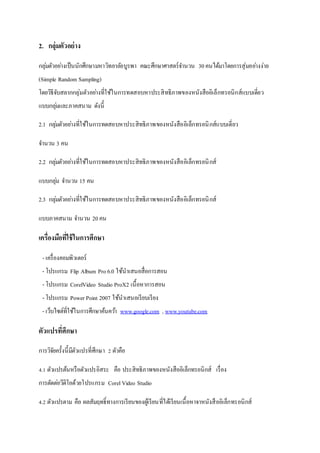 2. ?????????????
????????????????????????????????????????? ??????????????????? 30??????????????????????????
(Simple Random Sampling)
?????????????????????????????????????????????????????????????????????????????????????????
?????????????????? ??????
2.1 ???????????????????????????????????????????????????????????????????????????
????? 3 ??
2.2 ??????????????????????????????????????????????????????????????????
???????? ????? 15 ??
2.3 ??????????????????????????????????????????????????????????????????
?????????? ????? 20??
??????????????????????????
- ??????????????????
- ??????? Flip Album Pro6.0 ???????????????????
- ??????? CorelVideo Studio ProX2 ?????????????
- ??????? Power Point 2007 ???????????????????
- ??????????????????????????????? www.google.com , www.youtube.com
??????????????
???????????????????????????????? 2 ??????
4.1 ???????????????????????? ??? ??????????????????????????????????? ??????
?????????????????????????? CorelVideo Studio
4.2 ????????? ??? ?????????????????????????????????????????????????????????????????????????
 