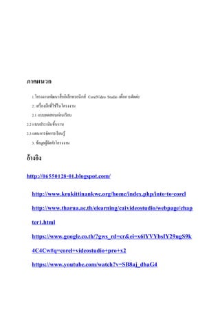 ???????
1.?????????????????????????????? CorelVideo Studio ??????????????
2. ?????????????????????????
2.1 ?????????????????
2.2 ?????????????????
2.3 ????????????????????
3. ?????????????????????
???????
http://06550128-01.blogspot.com/
http://www.krukittinankwc.org/home/index.php/into-to-corel
http://www.tharua.ac.th/elearning/caivideostudio/webpage/chap
ter1.html
https://www.google.co.th/?gws_rd=cr&ei=x6lYVYbsIY29ugS9k
4C4Cw#q=corel+videostudio+pro+x2
https://www.youtube.com/watch?v=SB8aj_dhaG4
 