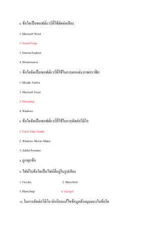 6. ???????????????????????????????????
1. Microsoft Word
2. Sound Forge
3. InternetExplorer
4. Dreamweaver
7. ???????????????????????????????????????????????
1. Mozilla Firefox
2. Microsoft Excel
3. Photoshop
4. Windows
8. ????????????????????????????????????????????
1. Corel Video Studio
2. Windows Movies Maker
3. Adobe Premiere
4. ?????????
9. ????????????????????????????????????
1. Fire.doc 2. Micro.html
3. Photo.bmp 4. m2.mp3
10. ?????????????????????????????????????????????????????
 