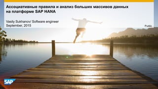 Ассоциативные правила и анализ больших массивов данных
на платформе SAP HANA
Vasily Sukhanov/ Software engineer
September, 2015 Public
 