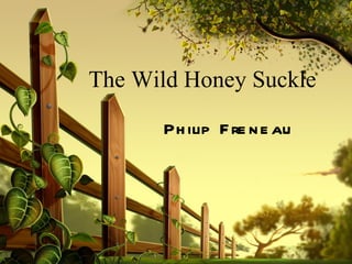 The Wild Honey Suckle

      Ph ilip F re n e au
 