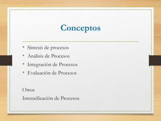 Conceptos
• Síntesis de procesos
• Análisis de Procesos
• Integración de Procesos
• Evaluación de Procesos
Otros
Intensificación de Procesos
 