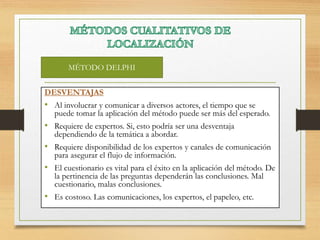 DESVENTAJAS
• Al involucrar y comunicar a diversos actores, el tiempo que se
puede tomar la aplicación del método puede ser más del esperado.
• Requiere de expertos. Si, esto podría ser una desventaja
dependiendo de la temática a abordar.
• Requiere disponibilidad de los expertos y canales de comunicación
para asegurar el flujo de información.
• El cuestionario es vital para el éxito en la aplicación del método. De
la pertinencia de las preguntas dependerán las conclusiones. Mal
cuestionario, malas conclusiones.
• Es costoso. Las comunicaciones, los expertos, el papeleo, etc.
MÉTODO DELPHI
 