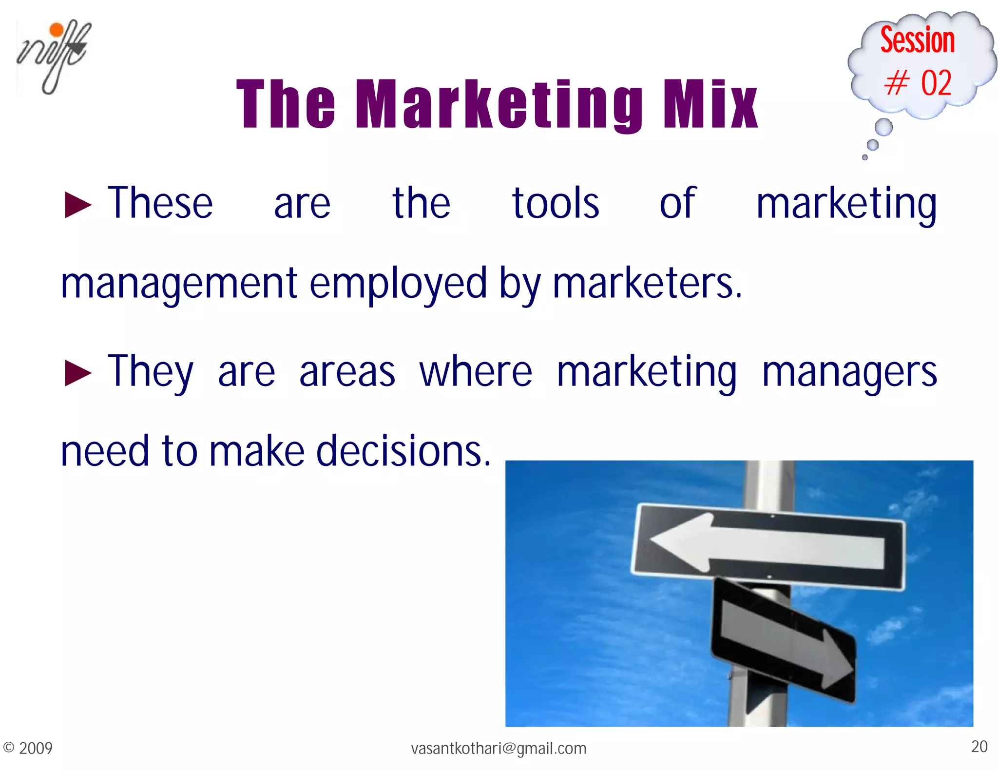 Session
#02
The Marketing Mix
► These are the tools of marketing
management employed by marketers.
► They are areas where marketing managers
need to make decisions.
vasantkothari@gmail.com 20
© 2009
 