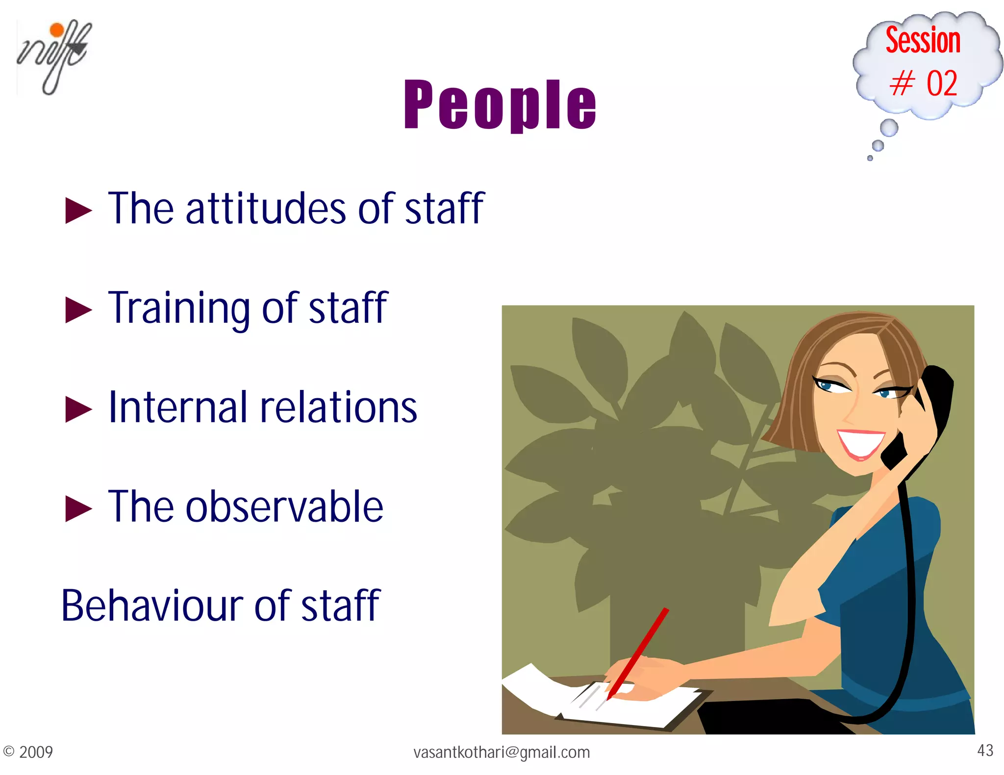 Session
#02
People
► The attitudes of staff
► Training of staff
► Internal relations
► The observable
Behaviour of staff
vasantkothari@gmail.com 43
© 2009
 