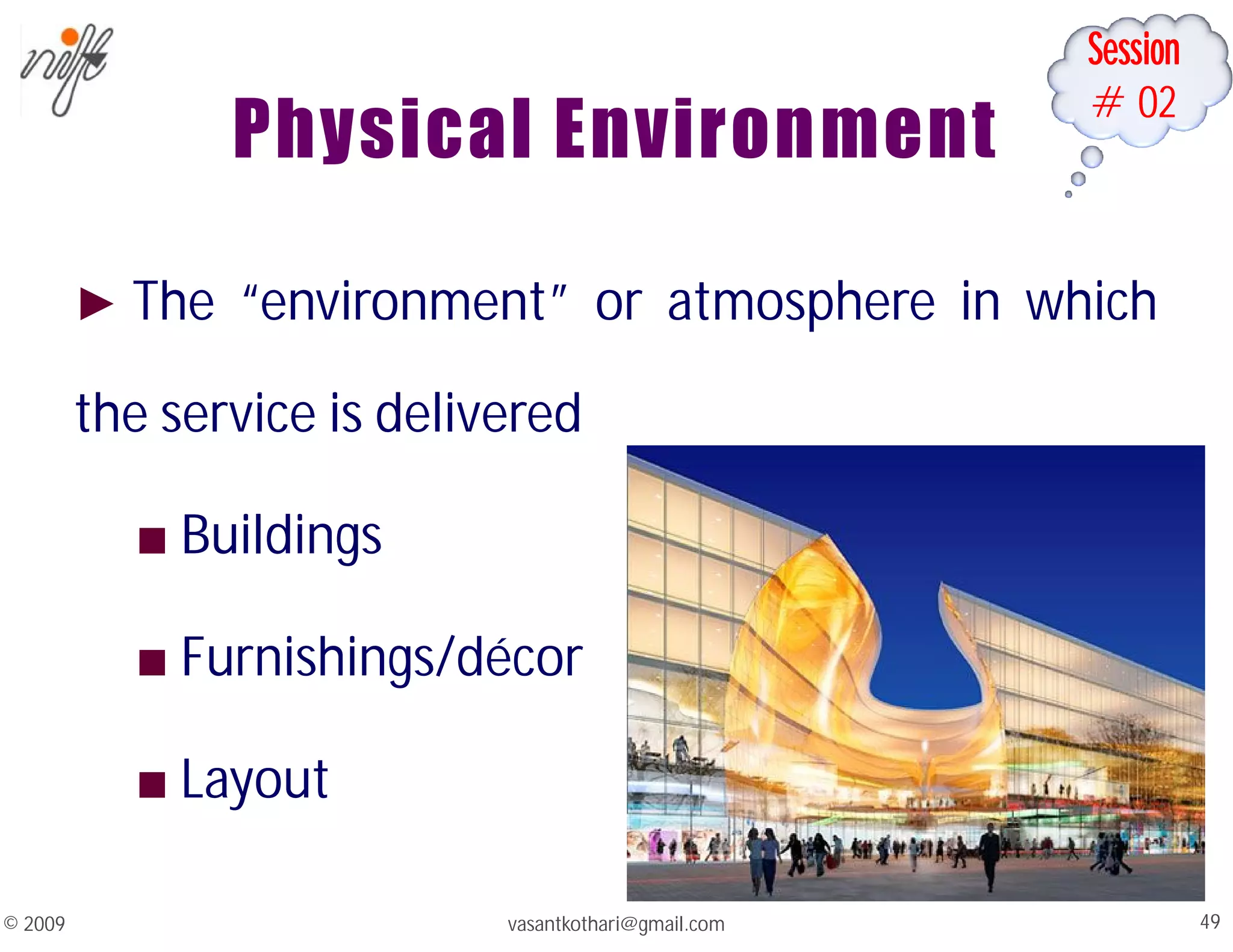 Session
#02
Physical Environment
► The “environment” or atmosphere in which
the service is delivered
■ Buildings
■ Furnishings/décor
■ Layout
vasantkothari@gmail.com 49
© 2009
 