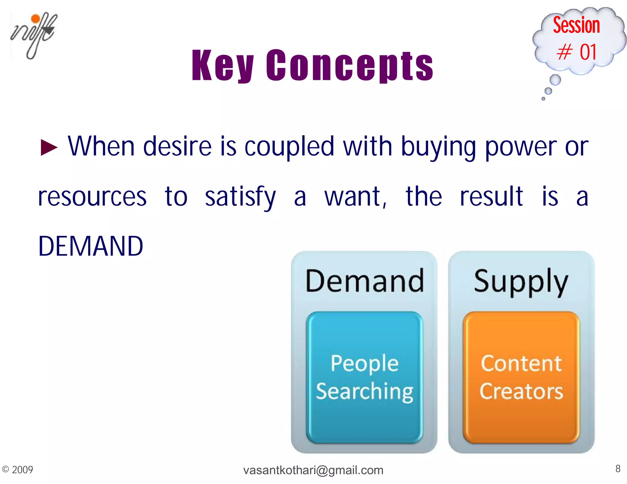 Session
#01
Key Concepts
► When desire is coupled with buying power or
resources to satisfy a want, the result is a
DEMAND
vasantkothari@gmail.com 8
© 2009
 