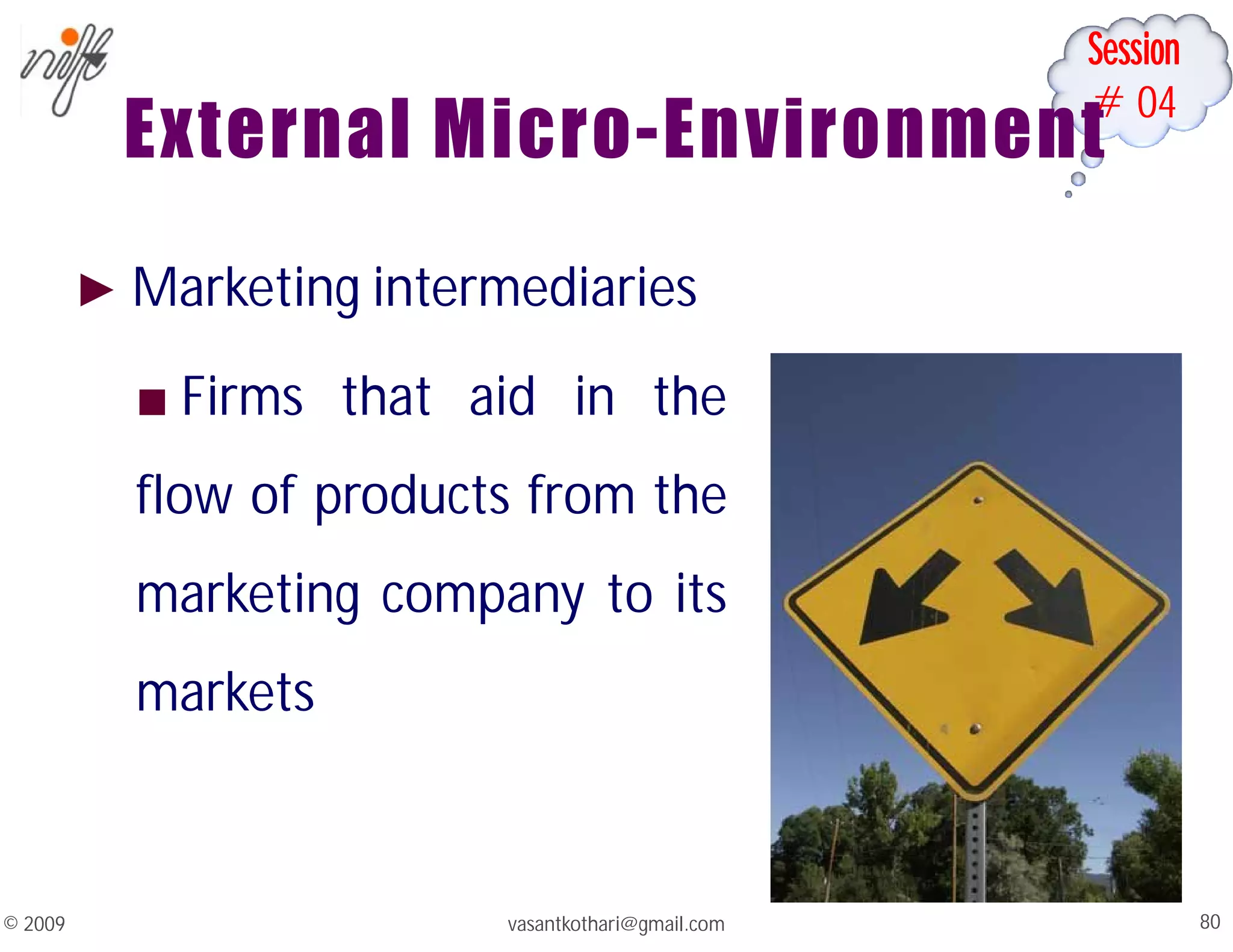 Session
#04
External Micro-Environment
► Marketing intermediaries
■ Firms that aid in the
flow of products from the
marketing company to its
markets
vasantkothari@gmail.com 80
© 2009
 