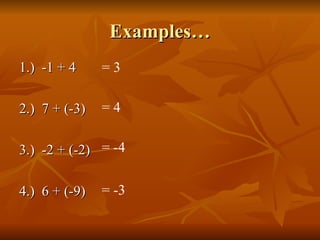 Examples…
Examples…
1.) -1 + 4
1.) -1 + 4
2.) 7 + (-3)
2.) 7 + (-3)
3.) -2 + (-2)
3.) -2 + (-2)
4.) 6 + (-9)
4.) 6 + (-9)
= 3
= 4
= -4
= -3
 