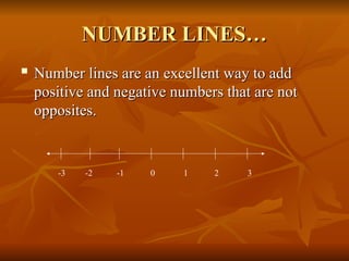 NUMBER LINES…
NUMBER LINES…
 Number lines are an excellent way to add
Number lines are an excellent way to add
positive and negative numbers that are not
positive and negative numbers that are not
opposites.
opposites.
-3 -2 -1 0 1 2 3
 