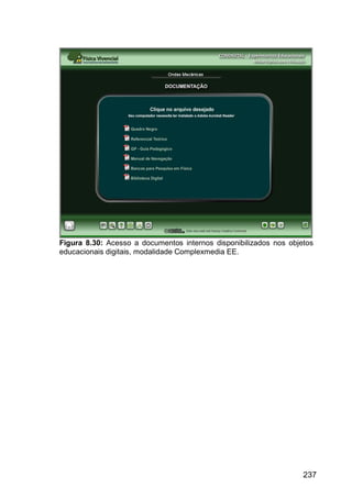 237
Figura 8.30: Acesso a documentos internos disponibilizados nos objetos
educacionais digitais, modalidade Complexmedia EE.
 