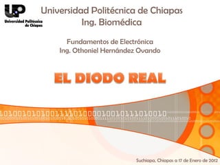 Universidad Politécnica de Chiapas
          Ing. Biomédica
      Fundamentos de Electrónica
    Ing. Othoniel Hernández Ovando




                          Suchiapa, Chiapas a 17 de Enero de 2012
 