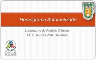 Laboratorio de Análisis Clínicos
T.L.C. Andrés Valle Gutiérrez
Hemograma Automatizado
 