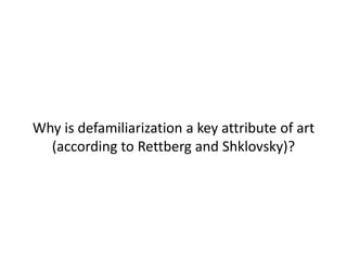 Why is defamiliarization a key attribute of art
(according to Rettberg and Shklovsky)?
 