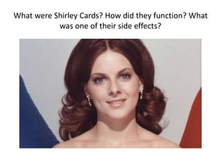 What were Shirley Cards? How did they function? What
was one of their side effects?
 