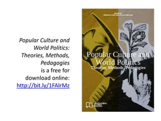 Popular Culture and
World Politics:
Theories, Methods,
Pedagogies
is a free for
download online:
http://bit.ly/1FAlrMz
 