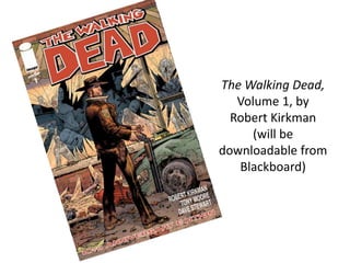 The Walking Dead,
Volume 1, by
Robert Kirkman
(will be
downloadable from
Blackboard)
 