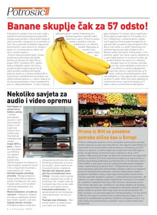 Banane skuplje čak za 57 odsto!
Prosječan bh. građanin koji ima sreću raditi s         opštinama govori i anketa Federalnog min-            gdje je kilogram 12 maraka, dok je najjeftinije u
mjesečnim primanjima koja ne prelaze 820                        istarstva trgovine o cijenama nekih         Zenici gdje se može kupiti za 7,5 maraka. O ra-
maraka svojoj porodici može priuštiti svega 40                    namirnica u aprilu. Prema toj anketi,     zlici i nelogičnosti u cijenama govore i podaci
odsto proizvoda i usluga koji su im potrebni za                      razlika u svinjskom mesu po            raznih agencija. Prema podacima Agencije za
život. Ovo su potvrdile sindikalne organizacije                            gradovima je i do nekoliko       statistiku BiH, prosječna cijena kilograma riže u
komentarišući cijene namirnica i usluga iz                                     maraka. Najskuplje se        BiH je 3,44 marke, a u anketi Federalnog min-
aprila, ali i primanja koja su radnici ost-                                          svinjsko meso          istarstva trgovine stoji kako kilogram riže u
varili u ovome mjesecu.                                                                    plaća u Sara-    Mostaru košta 5,04 marke. Prema anketi iz min-
„Trenutni odnos prosječne plate i iznosa                                                          jevu      istarstva, najveći rast cijena u aprilu zabilježen je
potrebnog za pokrivanje potrošačke                                                                          u cijeni svježe pastrve i to za više od 3 odsto, pa
košarice je najmanji do sada. Čak je i                                                                          je tako kilogram ove namirnice u Mostaru
krajem 2010. i početkom 2011. godine,                                                                                dosegao cijenu od 10 maraka. Zastrašu-
kada je zabilježen najveći rast cijena,                                                                               jući rast cijena zabilježen je kod voća, a
prosječna plata mogla osigurati do 50                                                                                 u toj oblasti su najviše poskupjele ba-
odsto potreba sindikalne potrošačke                                                                                 nane čija cijena je u aprilu bila viša za 57
košarice, kazali su iz Saveza sindikata RS-a.                                                                       odsto u odnosu na početak godine. Veliki
Cijene hrane i bezalkoholnih pića bilježe rast                                                              rast zabilježen je i kod cigareta koje su poskupile
zadnjih nekoliko godina, a i u aprilu, kada je ve-                                                          za skoro 14 odsto. Veliki rast cijena zabilježen je
liki dio proizvoda padao, hrana i bezalkoholna                                                              i kod benzina koji je u aprilu bio skuplji za 13
pića su i dalje poskupljivali. O razlici života po                                                          odsto u odnosu na decembar prošle godine.




nekoliko savjeta za
audio i video opremu
Razmišljajte un-
aprijed kad su
kablovi u pitanju
– Ukoliko
preuređujete
svoj dom, razm-
jestite kablove
imajući u vidu
budućnost.
Lakše je da to
uradite sada,                                                                   Hrana iz BiH za posebne
                                                                                potrebe slična kao u Evropi
nego kad sav
namještaj bude
unešen.                                                                         Prilikom održavanja radionice o hrani za posebne prehrambene potrebe,
Imajte HDTV u                                                                   direktor Agencije za sigurnost hrane Bosne i Hercegovine Sejad Mačkić je
planu – Televiz-                                                                rekao kako je ta hrana približna onakvoj kakva je u Evropskoj uniji (EU).
ija visoke defini-                                                              Kako je on objasnio, na adresu Agencije za sigurnost hrane BiH stigli su
cije (HDTV) je                                                                  podaci od laboratorija za kontrolu hrane i pokazali su da je u 2011.
novi digitalni                                                                  urađeno 1688 analiza proizvoda i da deset njih analiziranih nije odgovaralo
standard za                                                                     propisima, odnosno 0,59 posto. Spomenuta radionica je organizovana uz
kvalitet slike.                         omogućava da testirate vašu robu.       podršku Generalnog direktorata za proširenje EU-a s korištenjem instru-
Ukoliko kupujete novi televizor ili     Pametnije je fokusirati se na kra-      menta TAIEX, a njen glavni cilj je bio zaštita potrošača putem usaglaša-
video projektor, provjerite hoćete      jnji rezultat i praviti izbore na os-   vanja i implementacije propisa o hrani. Podsjetimo da ova vrsta hrane
li biti u mogućnosti da uživate u       novu performance i vrijednosti.         mora ispunjavati specijalne prehrambene zahtjeve osoba čiji su digestivni
nevjerovatnoj slici i zvuku.            Nemojte trpiti daljinske upravl-        procesi ili metabolizam poremećeni, odnosno osoba koje se nalaze u
Nemojte kupovati jučerašnje             jače koji su komplikovani za ko-        posebnom fiziološkom stanju i koje mogu imati posebnu korist od kon-
proizvode – Mnoge prodavnice            rišćenje – Za svaki sistem postoje      trolirane upotrebe određenih supstanci u prehrambenim proizvodima. Na
kupuju velike količine opreme i         daljinski upravljači koji su laki za    radionici su svoja mišljenja iznijeli međunarodni stručnjaci iz ove oblasti,
poslije ih prodaju po nižoj cijeni.     korišćenje. Čak, možete tražiti da      ali i službenici nadležnih institucija u BiH za hranu, laboratorija za kon-
Kupujte samo u onim prodavni-           ih programiraju lično za vas, kako      trolu hrane, fakulteta, kao i predstavnici udruženja oboljelih od celijakije.
cama koje obezbjeđuju novu              bi vama imali najviše smisla.           Kako je objasnila Nada Stojanac, predsjednica Udruženja oboljelih od celi-
tehnologiju.                            Konsultujte profesionalca – Un-         jaklije, oboljeli na prostoru BiH mogu kupiti proizvode bez glutena. No,
Mislite novčanikom, ali vodite se       aprijed provjerite da li kompanija      kako ona kaže, ti su proizvodi uglavnom stranog porijekla, a oni koji potiču
razumom – Kvalitetna i dugotra-         nudi profesionalno i stručno os-        iz BiH još nisu sigurni te postoji strah za njihovu kupnju. Stoga, ona se
jna roba su najefikasniji atributi      oblje.                                  nada da će usklađivanjem pravilnika i direktiva s Evropskom unijom i na
koje možete ugraditi u vaš dom.         Povećajte svoja očekivanja – Elek-      naše tržište stići proizvodi koji su kvalitetni i koji će se bez straha moći
Kupujte iskustvo, ne kutiju –           tronski sistemi su velika investi-      konzumirati.
Pronađite prodavnicu koja vam           cija, tražite ono što platite.
4 | Potrošač INFO
 