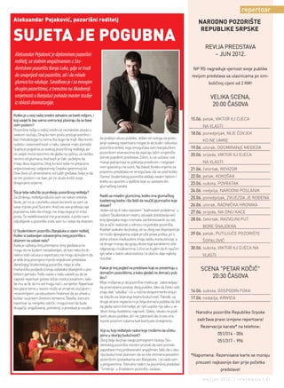 repertoar
Aleksandar Pejaković, pozorišni reditelj                                                                                        NARODNO POZORIŠTE
                                                                                                                                 REPUBLIKE SRPSKE
SUJETA JE POGUBNA                                                                                                                  REVIJA PREDSTAVA
 Aleksandar Pejaković je diplomirani pozorišni                                                                                        – JUN 2012.
 reditelj, sa stalnim angažmanom u Stu-
 dentskom pozorištu Banja Luka, gdje se trudi                                                                                NP RS nagrađuje vjernost svoje publike
 da unaprijedi rad pozorišta, ali i da mlade                                                                                revijom predstava sa ulaznicama po sim-
 glumce/ice edukuje. Sarađivao je i sa mnogim                                                                                        boličnoj cijeni od 2 KM!
 drugim pozorštima, a trenutno na Akademiji
 umjetnosti u Banjaluci pohađa master studije                                                                                         VELIKA SCENA,
 iz oblasti dramaturgije.                                                                                                              20:00 ČASOVA
Koliko je u ovoj našoj sredini zahvalno se baviti režijom, i
koji savjet bi dao svima onima koji planiraju da se bave                                                                    15.06. petak, VIKTOR ILI DJECA
ovim poslom?                                                                                                                      NA VLASTI
Pozorišna režija u našoj sredini je neizvjestan posao u
svakom slučaju. Onaj ko tom poslu pristupi površno i                                                                        18.06. ponedjeljak, NIJE ČOVJEK
bez metodologije tu nema šta dugo da traži. Bez konti-         da podilazi ukusu publike. Jedan od razloga za posto-
                                                                                                                                  KO NE UMRE
nuiteta i sistematičnosti u radu, talenat malo pomaže.         janje ovakvog repertoara mogao bi da bude i odsustvo
Sujeta je pogubna za svakog pozorišnog reditelja, jer          pozorišne kritike, koja omogućava svim banjalučkim           19.06. utorak, ODUMIRANjE MEĐEDA
on uvijek mora razumno da gleda na cjelinu, za razliku         pozorišnim stvaraocima da osjećaju lažni umjetnički
                                                                                                                            20.06. srijeda, VIKTOR ILI DJECA
recimo od glumaca, kod kojih je čak i poželjno da              domet pojedinih predstava. Zatim, tu se uočava i sve
imaju dozu egoizma. Onaj ko kod sebe ne prepozna               manja pažnja koja se poklanja pravilnom i razgovjet-               NA VLASTI
organizovanog i odgovornog čovjeka spremnog da                 nom govorenju na sceni. Na žalost, kratko vrijeme za
                                                                                                                            21.06. četvrtak, REVIZOR
čitav život uči prvenstveno od tuđih grešaka, bolje je da      pripremu predstava ne omogućava i da se uvidi koliko
se tim poslom i ne bavi, jer će uludo trošiti svoje            članovi Studentskog pozorišta vladaju svojim tijelom i       22.06. petak, KOKOŠKA
dragocjeno vrijeme.                                            koliko su upućeni u vještine koje su sastavni dio
                                                                                                                            23.06. subota, POVRATAK
                                                               glumačkog zanata.
Šta je tebe odlučilo za profesiju pozorišnog reditelja?                                                                     24.06. nedjelja, NARODNI POSLANIK
Za profesiju reditelja odlučio sam se nakon srednje            Radiš sa mladim glumcima, koliko ima glumačkog
                                                                                                                            25.06. ponedjeljak, ZVIJEZDA JE ROĐENA
škole, jer mi je u početku izazov bio boriti se sam za         kvalitetnog kadra i šta želiš da naučiš glumce/ice koje
svoje mjesto pod Suncem. Kod nas ova profesija nije            dolaze?                                                      26.06. utorak, RADNIČKA HRONIKA
popularna, tako da mnogi i ne znaju koja je to vrsta           Jedan od da ih tako nazovem “kadrovskih problema” u          27.06. srijeda, NA DNU KACE
posla. Ta nedefinisanost me je privukla, a pošto sam           našem Studentskom teatru oduvijek predstavlja veći
zaljubljenik u pozorište onda sam tu i ostao da stvaram.       broj djevojaka nego momaka zainteresovanih za rad,           28.06. četvrtak, RAZVOJNI PUT
                                                               što je očiti raskorak u odnosu na potrebe pozorišta.               BORE ŠNAJDERA
U Studentskom pozorištu Banjaluka si stalni reditelj.          Kvalitet svakako da postoji, ali se zbog ove disproporcije
Koliko si zadovoljan ostvarenjima ovog pozorišta s             ne može djevojkama uvijek pružiti prava prilika, jer s       29.06. petak, PUTUJUĆE POZORIŠTE
obzirom na uslove rada?                                        jedne strane međusobno imaju veliku konkurencije, a                ŠOPALOVIĆ
Kada je upitanju broj premijera i broj gledalaca ne            sa druge moraju da igraju likove koje karakterno više
                                                               odgovaraju muškarcima. Lično se trudim da ih naučim          30.06. subota, VIKTOR ILI DJECA NA
mogu da ne budem nezadovoljan, ali kao neko ko di-
rektno vodi računa o repertoaru ne mogu da kažem da            igri sebe u datim okolnostima i to obično daje najbolji            VLASTI
je velik broj premijera mjerilo vrijednosti predstava          rezultat.
današnjeg Studentskog pozorišta, nego je više
mehanička posljedica broja zadataka obavljenih u pro-          Kakav je tvoj pogled na predstave koje se prezentuju u            SCENA "PETAR KOČIĆ"
teklom periodu. Teški uslovi u radu uslovili su da se          domaćim pozorištima, a kako gledaš na domaću pub-
napravi repertoar gotovo sličan institucionalnom, tako         liku?                                                                20:30 ČASOVA
da mu se (ili da mi se) mogu naći i zamjerke. Repertoar        Moje mišljenje je da pozorišne institucije “zaboravljaju”
bez jasne teme u sezoni može se smatrati slučajnim i           da prvenstveno postoje zbog publike, tako da često sebi
                                                               znaju dati “oduška” i ići u rizične eksperimente krijući     16.06. subota, GOSPODIN FOKA
nezanimljivim, sa odsustvom hrabrosti da se uhvati u
koštac sa pravim životnim temama. Štaviše, trenutni            se tobože iza stvaranja teatra budućnosti. Takođe, sa        17.06. nedjelja, KRIVICA
repertoar se nerijetko odriče i mogućnosti da bude             druge strane nejasna mi je želja domaća publike da želi
drugačiji: angažovaniji, potrebniji, a ponekad je osuđen       da gleda samo komedije, jer njih uopšte nije lako u ve-
                                                               likom broju kvalitetno napraviti. Dakle, nikako ne podi-       Narodno pozorište Republike Srpske
                                                               laziti ukusu publike, ali i ne zaboraviti da će vas ona
                                                               kazniti praznim salama kad kod bude iznevjerena.                zadržava pravo izmjene repertoara!
                                                                                                                                 Rezervacije karata* na telefone:
                                                               Koji su tvoji rediteljski radovi koje možemo da očeku-
                                                               jemo u skorijoj budućnosti?                                                 051/314 - 006
                                                               Zbog želje da prije svega pomognem razvoju Stu-                             051/317 - 996
                                                               dentskog pozorišta moram priznati da sam pomalo
                                                               zapostavio moj profesionalni angažman, tako da u sko-
                                                               rijoj budućnosti planiram da se više vremena posvetim        *Napomena: Rezervisane karte se moraju
                                                               pozorišnim postavkama van Banjaluke, i za sada sam
                                                               u pregovorima. Trenutno radim na pozorišnoj predstavi          preuzeti najkasnije dan prije početka
                                                               “Smetnje” u Gradskom pozorištu Jazavac.                                      predstave!

                                                                                                                                  maj/jun 2012. | intermezzo | 41
 