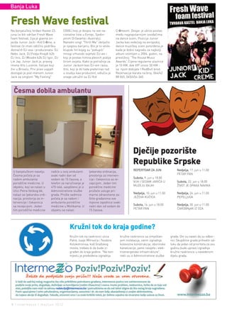 Banja Luka


Fresh wave festival
Na banjalučkoj tvrđavi Kastel 23.     (2000.) koji je dospio na sve na-        Crèmeom. Dvojac je ubrzo postao
juna će biti održan Fresh Wave        cionalne liste u Evropi, Sjedin-         među najpopularnijim izvođačima
foam festival, čija je glavna zvi-    jenim Državama i Australiji.             na dance sceni. Pozicija Junior
jezda Junior Jack i Kid Crème, a      Naredni singl "Thrill Me" obilježio      Jacka kao vodećeg na evropskoj
festival će imati odličnu podršku     je njegovu karijeru. Bio je to veliki    dance muzičkoj sceni potvrđena je
domaćih DJ-eva i producenata: DJ      klupski hit kojeg su "pokupili“          kada je dobio nagradu za najbolji
Nebs Jack, DJ Fedja Knajdl b2b        mnogi vrhunski svjetski DJ-evi i         album snimljen u 2004. godini, na
DJ Inis, DJ Woodie b2b DJ Igor, DJ    koji je postao himna plesnih podija      prestižnoj “The House Music
Lik Jay. Junior Jack je, pravog       širom svijeta. Kako je potražnja za      Awards“.Cijena regularne ulaznice
imena Vito Lucente, Italijan koji     Junior Jackom kao DJ-em rasla,           je 10 KM, dok VIP iznosi 50 KM -
živi u Briselu. Prvi pravi uspjeh     Vito, koji je do tada preferirao rad     sa njom dobijate I RedBull brod.
dostigao je pod imenom Junior         u studiju kao producent, odlučio je      Rezervacije karata na broj: 064/42
Jack sa singlom "My Feeling"          snage udružiti sa DJ Kid                 88 065, 065/454-360



  Česma dobila ambulantu




                                                                                            dječije pozorište
                                                                                            republike srpske
                                                                                            REPERTOAR ZA JUN                  Nedjelja, 17. jun u 11.00
 U banjalučkom naselju       radiće u ovoj ambulanti      ljekarska ordinacija,
 Česma počela je sa          svaki radni dan od           prostorija za interven-                                             PETAR PAN
 radom ambulanta             sedam do 15 časova, a        cije i čekaonica sa re-           Subota, 9. jun u 18.00
                                                                                            VUK I SEDAM JARIĆA U              Subota, 23. jun u 18.00
 porodične medicine. U       telefon za naručivanje je    cepcijom. Jedan tim
 objektu, koji se nalazi u   470-646, saopšteno je iz     porodične medicine                MUZEJU BAJKI                      ŽIVOT JE OPAKA NAVIKA
 Ulici Petra Velikog bb,     Administrativne službe       pružaće usluge pri-
                                                                                            Nedjelja, 10. jun u 11.00         Nedjelja, 24. jun u 11.00
 nalazi se ljekarska ordi-   grada. Prošle sedmice        marne zdravstvene za-
 nacija, prostorija za in-   počela je sa radom i         štite građanima ove               JEŽEVA KUĆICA                     PEPELjUGA
 tervencije i čekaonica      ambulanta porodične          mjesne zajednice svaki
                                                                                            Subota, 16. jun u 18.00           Nedjelja, 30. jun u 11.00
 sa recepcijom. Jedan        medicine u Motikama. U       radni dan od sedam do
 tim porodične medicine      objektu se nalazi            15 časova.                        PETAR PAN                         ČAROBNjAK IZ OZA




                                           kružni tok do kraja godine?
                                           Kružni tok na raskrsnici ulica         kružne raskrsnice sa izmještan-        grada. Oni su naveli da su odbor-
                                           Patre, Isaije Mitrovića i Teodora      jem instalacija, zatim izgradnja       nici Skupštine grada prihvatili od-
                                           Kolokotronisa, kod Gradskog            kolovozne konstrukcije, oborinske      luku da jedan od prioriteta za ovu
                                           mosta, trebalo bi da bude iz-          kanalizacije, javne rasvjete i elek-   godinu bude upravo izgradnja
                                           građen do kraja godine. "Na tom        troenergetske infrastrukture",         kružne raskrsnice u navedenom
                                           mjestu je predviđena izgradnja         rekli su iz Administrativne službe     dijelu grada.




8 | intermezzo | maj/jun 2012.
 