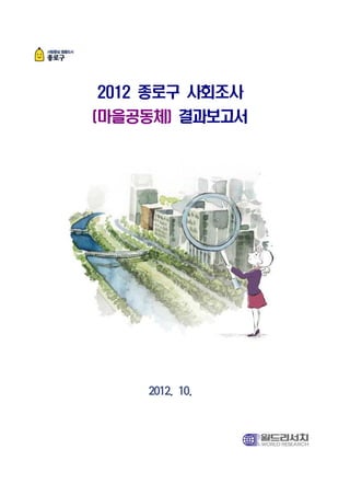 2012 종로구 사회조사
(마을공동체) 결과보고서




    2012. 10.
 