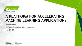 TAIPEI | SEP. 21-22, 2016
Robert Sheen
HPE APJeC Principle Solution Architect
Sep 21, 2016
A PLATFORM FOR ACCELERATING
MACHINE LEARNING APPLICATIONS
 