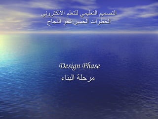 Design Phase مرحلة البناء التصميم التعليمي للتعلم الالكتروني الخطوات الخمس نحو النجاح 