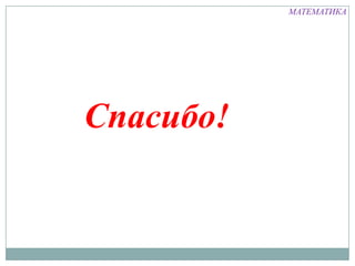 МАТЕМАТИКА




Спасибо!
 