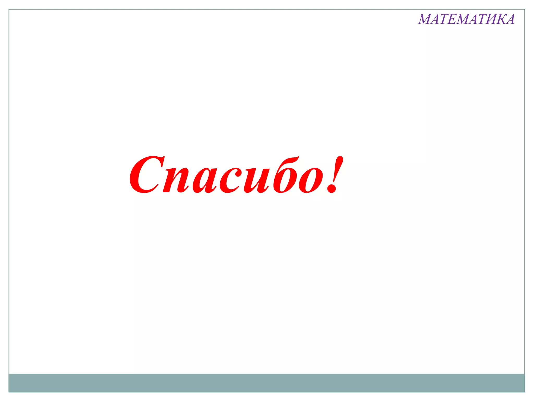 МАТЕМАТИКА




Спасибо!
 