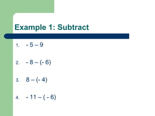 Example 1: Subtract

1.   -5–9

2.   - 8 – (- 6)

3.   8 – (- 4)

4.   - 11 – ( - 6)
 