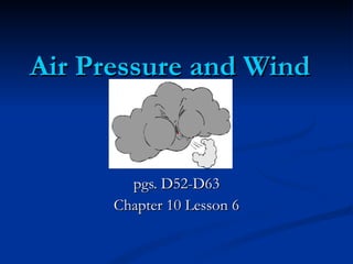 Air Pressure and Wind  pgs. D52-D63 Chapter 10 Lesson 6 