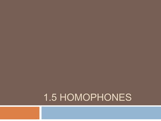 1.5 HOMOPHONES
 
