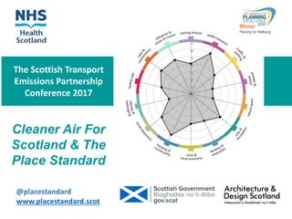 The Scottish Transport
Emissions Partnership
Conference 2017
@placestandard
www.placestandard.scot
Cleaner Air For
Scotland & The
Place Standard
 