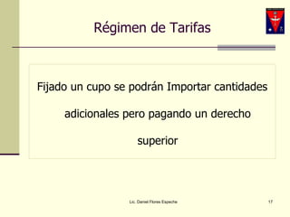 Régimen de Tarifas Fijado un cupo se podrán Importar cantidades adicionales pero pagando un derecho superior Lic. Daniel Flores Espeche 