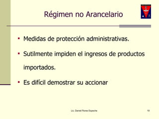 Régimen no Arancelario Medidas de protección administrativas. Sutilmente impiden el ingresos de productos importados. Es difícil demostrar su accionar  Lic. Daniel Flores Espeche 