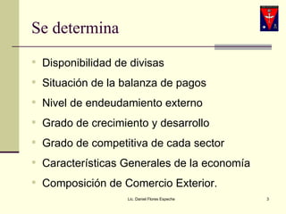 Se determina Disponibilidad de divisas Situación de la balanza de pagos Nivel de endeudamiento externo Grado de crecimiento y desarrollo Grado de competitiva de cada sector Características Generales de la economía Composición de Comercio Exterior. Lic. Daniel Flores Espeche 