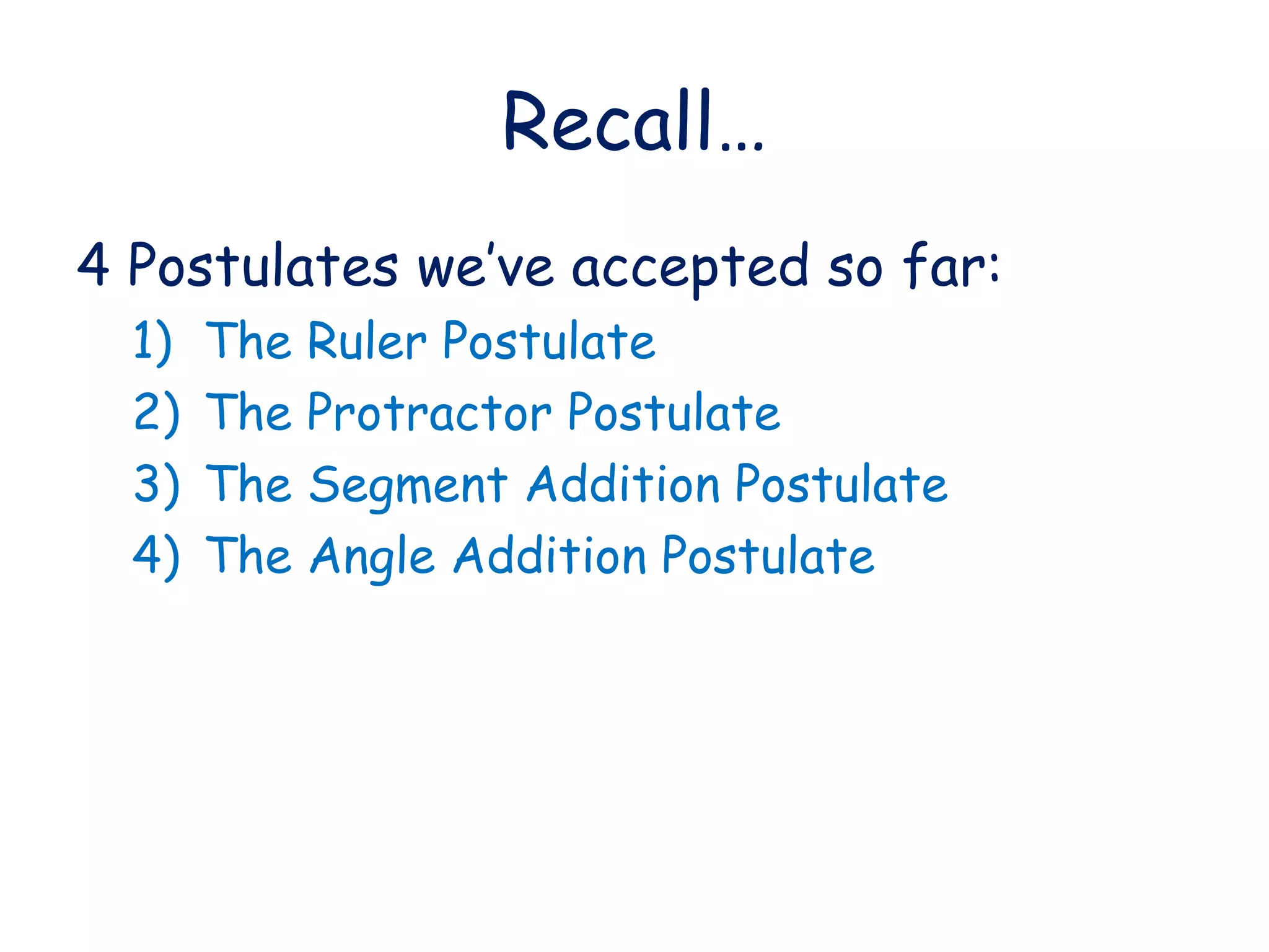 Recall… 4 Postulates we’ve accepted so far: The Ruler Postulate The Protractor Postulate The Segment Addition Postulate The Angle Addition Postulate
