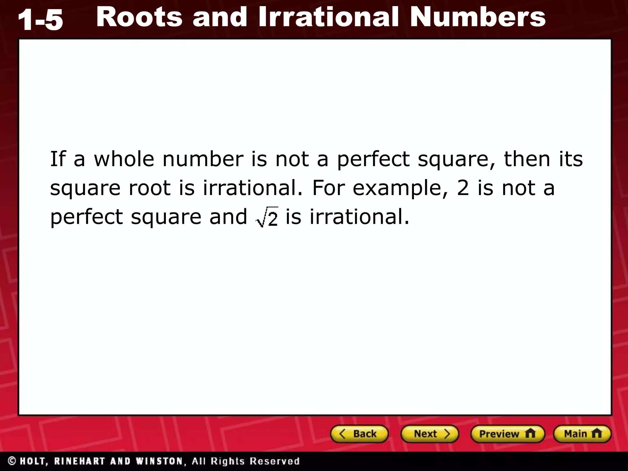 1-5 Roots and Irrational Numbers
If a whole number is not a perfect square, then its
square root is irrational. For example, 2 is not a
perfect square and is irrational.
 