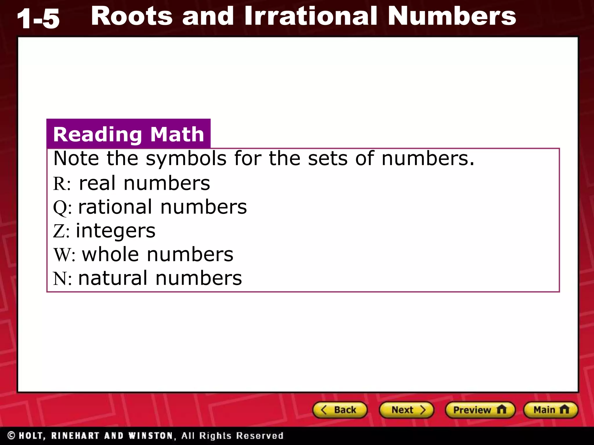 1-5 Roots and Irrational Numbers
Note the symbols for the sets of numbers.
R: real numbers
Q: rational numbers
Z: integers
W: whole numbers
N: natural numbers
Reading Math
 
