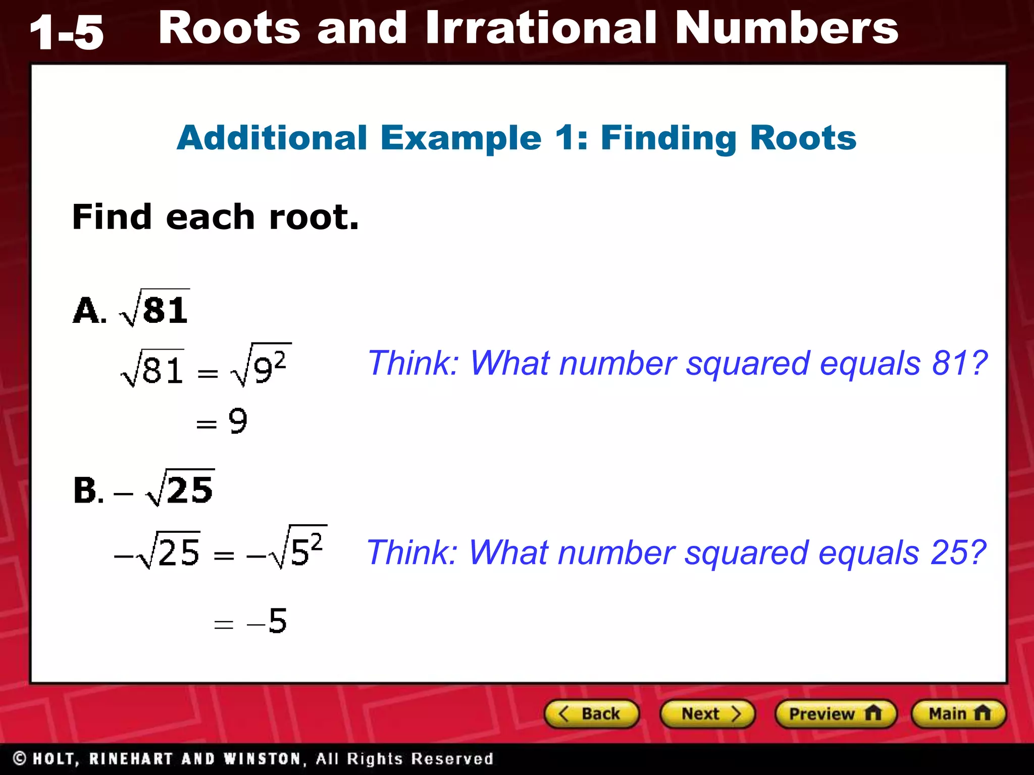 1-5 Roots and Irrational Numbers
Additional Example 1: Finding Roots
Find each root.
Think: What number squared equals 81?
Think: What number squared equals 25?
 