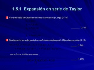 1.5.1  Expansión en serie de Taylor Considerando simultáneamente las expresiones (1.14) y (1.18): _______ (1.19) Sustituyendo los valores de los coeficientes dados en (1.19) en la expresión (1.15): _____ (1.20) que en forma sintética se expresa:     _____ (1.20')   