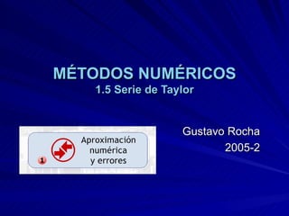 MÉTODOS NUMÉRICOS 1.5 Serie de Taylor Gustavo Rocha 2005-2 